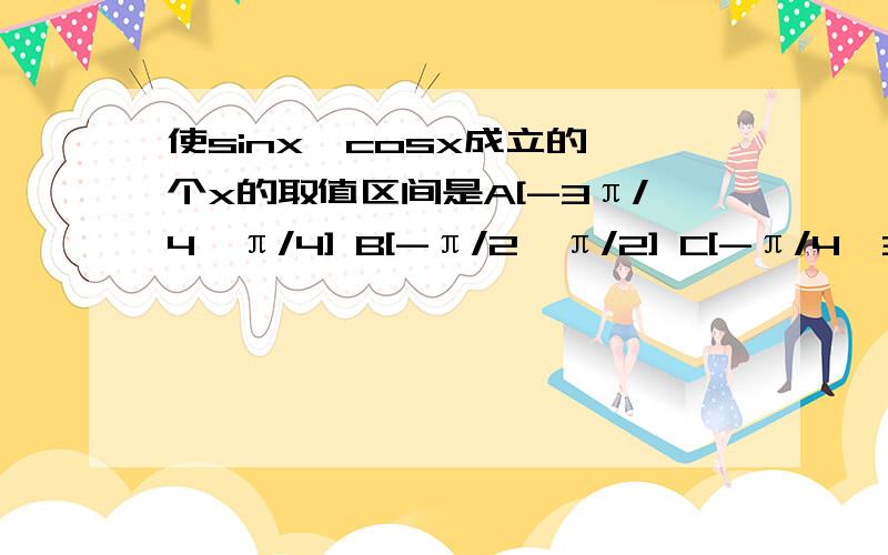 使sinx≤cosx成立的一个x的取值区间是A[-3π/4,π/4] B[-π/2,π/2] C[-π/4,3π/4] D[﹣π,π]