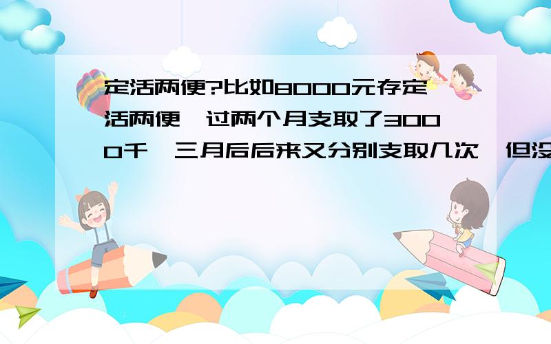 定活两便?比如8000元存定活两便,过两个月支取了3000千,三月后后来又分别支取几次,但没取完.允许这样吗?要身份证吗?利息怎么算