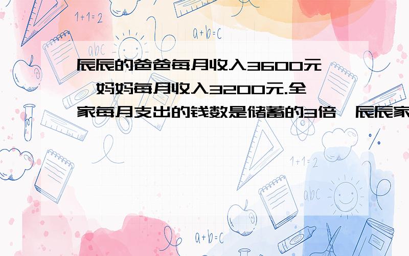 辰辰的爸爸每月收入3600元,妈妈每月收入3200元.全家每月支出的钱数是储蓄的3倍,辰辰家每月支出多少元?（1）用倍数方法解（2）用方程解（3）按比例分配解