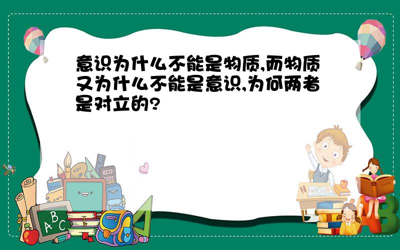 意识为什么不能是物质,而物质又为什么不能是意识,为何两者是对立的?