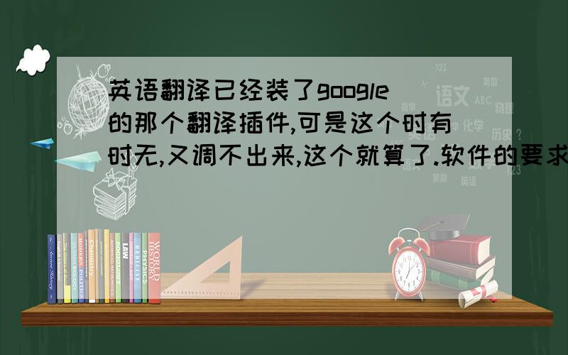 英语翻译已经装了google的那个翻译插件,可是这个时有时无,又调不出来,这个就算了.软件的要求是：1,最好离线在线都可以使用 2,鼠标指向单词翻译并发音 3,可以针对句子或者段落翻译.4,针对I