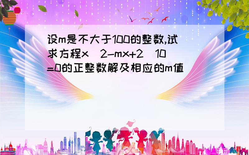 设m是不大于100的整数,试求方程x^2-mx+2^10=0的正整数解及相应的m值