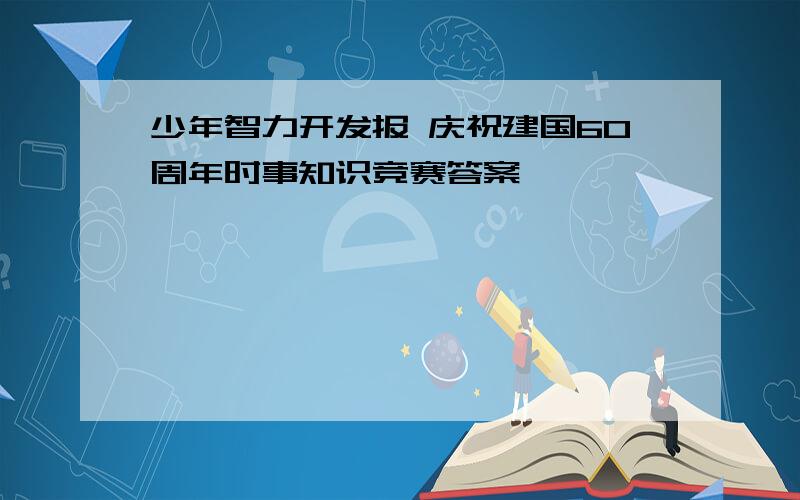 少年智力开发报 庆祝建国60周年时事知识竞赛答案