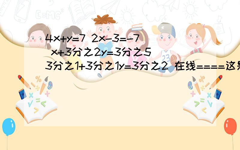 4x+y=7 2x-3=-7 x+3分之2y=3分之5 3分之1+3分之1y=3分之2 在线====这是2个问题 （1）4x+y=7 2x-3y=-7 （2）x+3分之2y=3分之5 3分之1x=3分之1y=3分之2