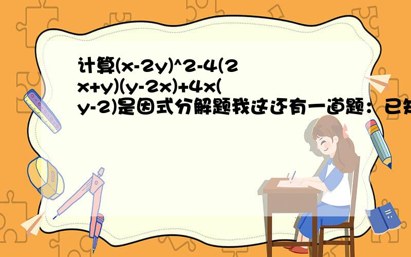 计算(x-2y)^2-4(2x+y)(y-2x)+4x(y-2)是因式分解题我这还有一道题：已知矩形的面积是81（m+n)^2-4(m-n)^2 (其中m>n>0)，宽为7m+11n,利用分解因式的方法，求出表示该矩形的长的代数式