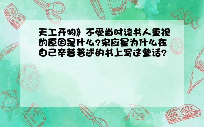 天工开物》不受当时读书人重视的原因是什么?宋应星为什么在自己辛苦著述的书上写这些话?