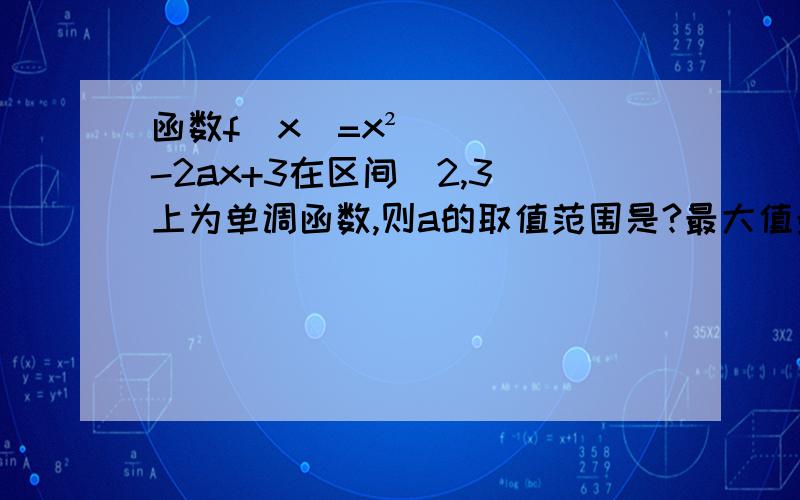 函数f(x)=x²-2ax+3在区间[2,3]上为单调函数,则a的取值范围是?最大值最小值是?