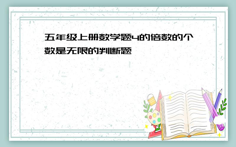 五年级上册数学题4的倍数的个数是无限的判断题