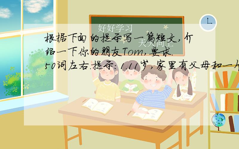 根据下面的提示写一篇短文,介绍一下你的朋友Tom,要求.50词左右.提示：1.11岁,家里有父母和一个弟弟2.不喜欢英语.3.擅长踢足球、打篮球.4.喜欢吃汉堡包和薯条.不喜欢吃鸡蛋和苹果.