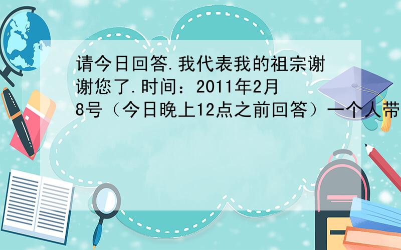 请今日回答.我代表我的祖宗谢谢您了.时间：2011年2月8号（今日晚上12点之前回答）一个人带了一只狼、一只羊和一筐白菜过河,可是船太小,每次只能带一样东西过河,如果他不在,狼要吃羊,羊