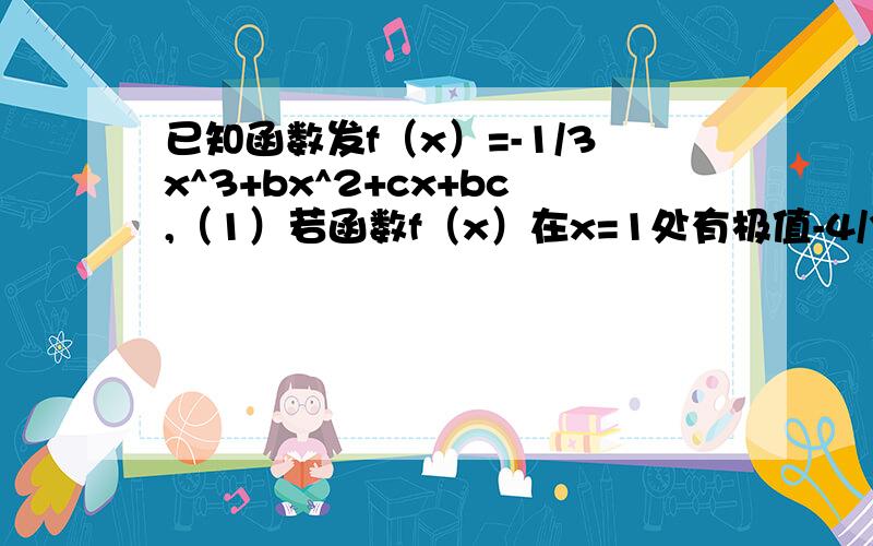 已知函数发f（x）=-1/3x^3+bx^2+cx+bc,（1）若函数f（x）在x=1处有极值-4/3,试确定b、c的值；（2）在(1)的条件下,曲线y=f（x）+m与x轴仅有一个交点,求实数m的取值范围；（3）记g（x）=|f’（x）|（-1