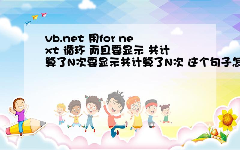 vb.net 用for next 循环 而且要显示 共计算了N次要显示共计算了N次 这个句子怎么写》》》》》!紧急!