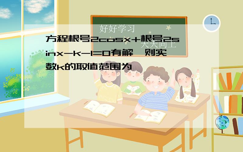 方程根号2cosx+根号2sinx-k-1=0有解,则实数k的取值范围为