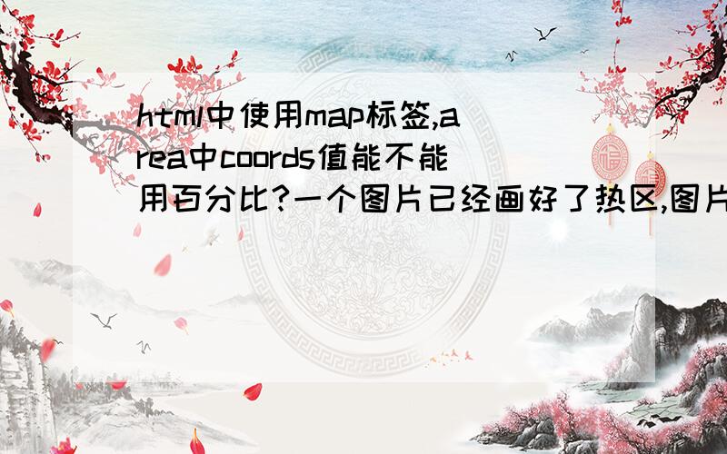 html中使用map标签,area中coords值能不能用百分比?一个图片已经画好了热区,图片的宽度是百分比控制的,当这个图片放大或缩小后,里面的热区能不能跟着放大或缩小,否则图片和相对应的热区就