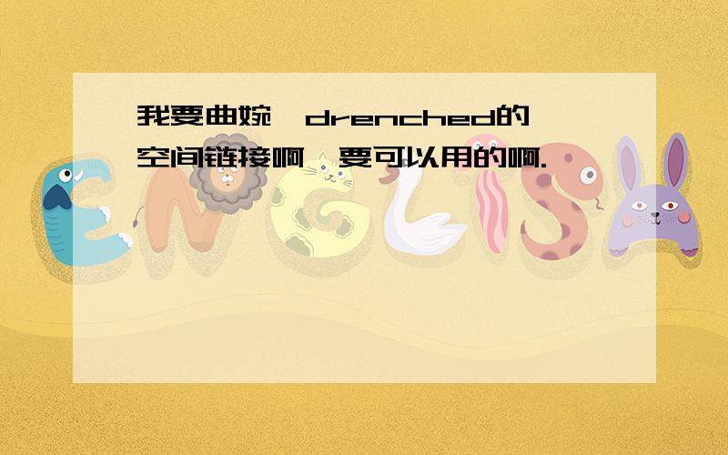 我要曲婉婷drenched的空间链接啊,要可以用的啊.