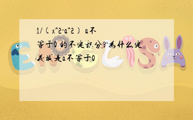 1/(x^2-a^2) a不等于0 的不定积分?为什么定义域是a不等于0