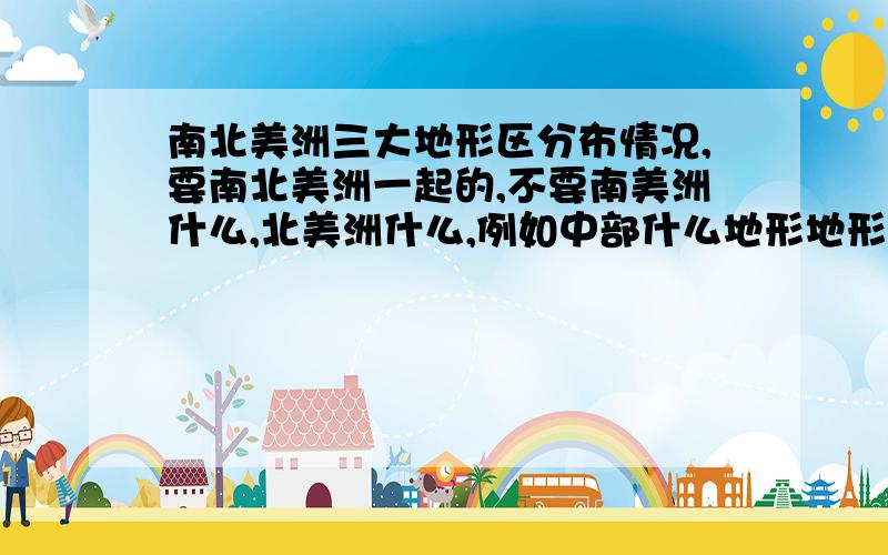 南北美洲三大地形区分布情况,要南北美洲一起的,不要南美洲什么,北美洲什么,例如中部什么地形地形只要高原山地那种,不要详细的地形名称,如安第斯山脉那种