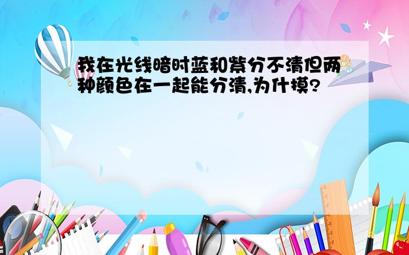 我在光线暗时蓝和紫分不清但两种颜色在一起能分清,为什摸?