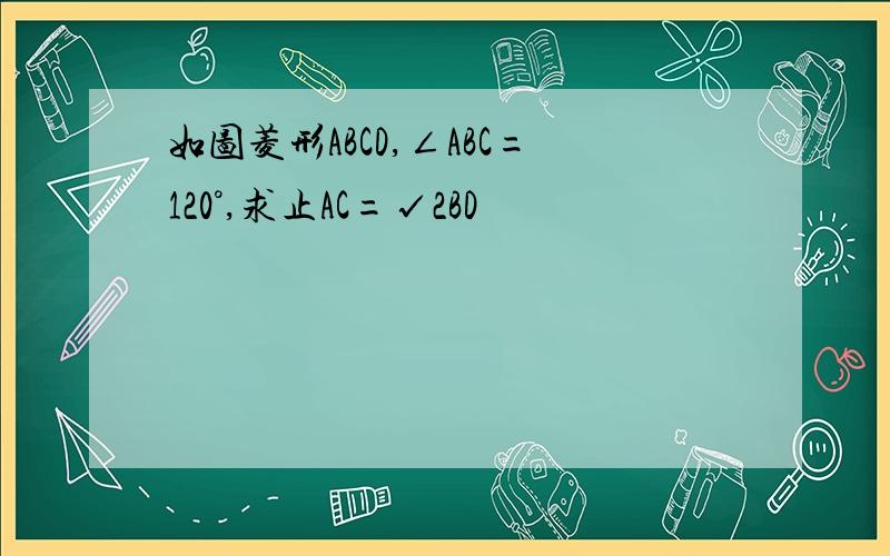 如图菱形ABCD,∠ABC=120°,求止AC=√2BD