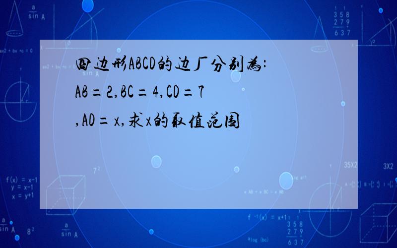 四边形ABCD的边厂分别为:AB=2,BC=4,CD=7,AD=x,求x的取值范围