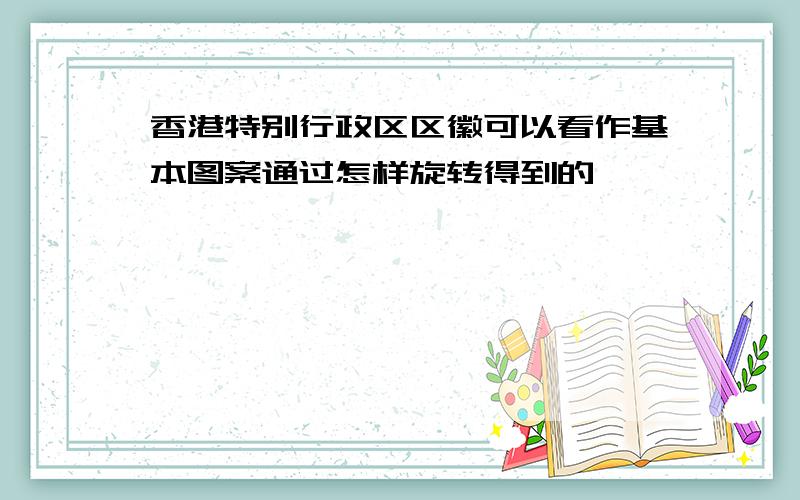 香港特别行政区区徽可以看作基本图案通过怎样旋转得到的