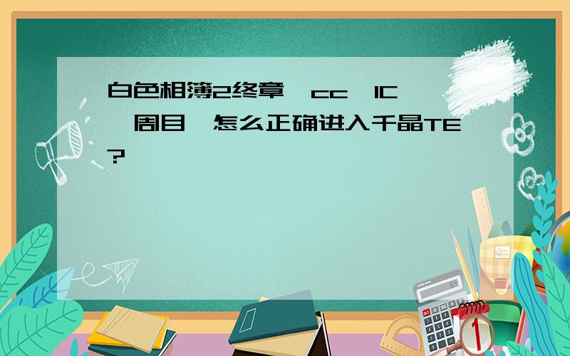 白色相簿2终章,cc,IC,一周目,怎么正确进入千晶TE?