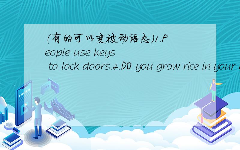 （有的可以变被动语态)1.People use keys to lock doors.2.DO you grow rice in your hometown?3.What did he give his parents?4.My mother makes me a cake every Sunday.5.We'll know where we will come next time.6.He uses his large birds to fish eve