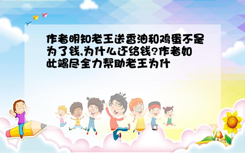 作者明知老王送香油和鸡蛋不是为了钱,为什么还给钱?作者如此竭尽全力帮助老王为什