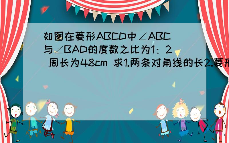 如图在菱形ABCD中∠ABC与∠BAD的度数之比为1：2 周长为48cm 求1.两条对角线的长2.菱形面积.