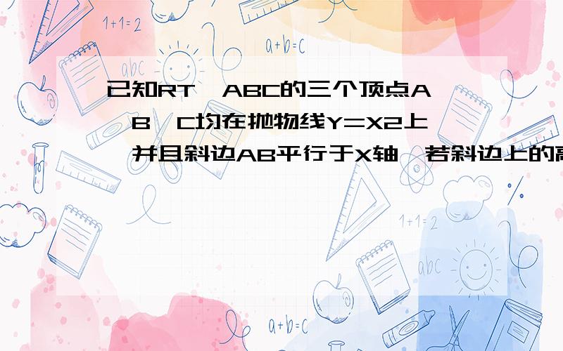 已知RT△ABC的三个顶点A,B,C均在抛物线Y=X2上,并且斜边AB平行于X轴,若斜边上的高为h 则 h为多少?h=B平方-C平方