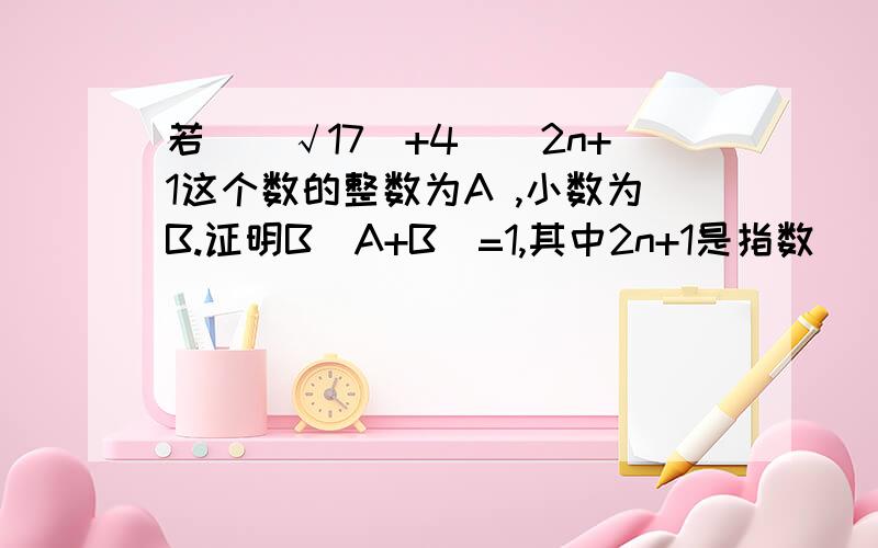 若[（√17）+4）]2n+1这个数的整数为A ,小数为B.证明B(A+B)=1,其中2n+1是指数