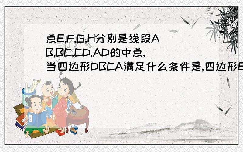 点E,F,G,H分别是线段AB,BC,CD,AD的中点,当四边形DBCA满足什么条件是,四边形EFGH是菱形求大神帮助