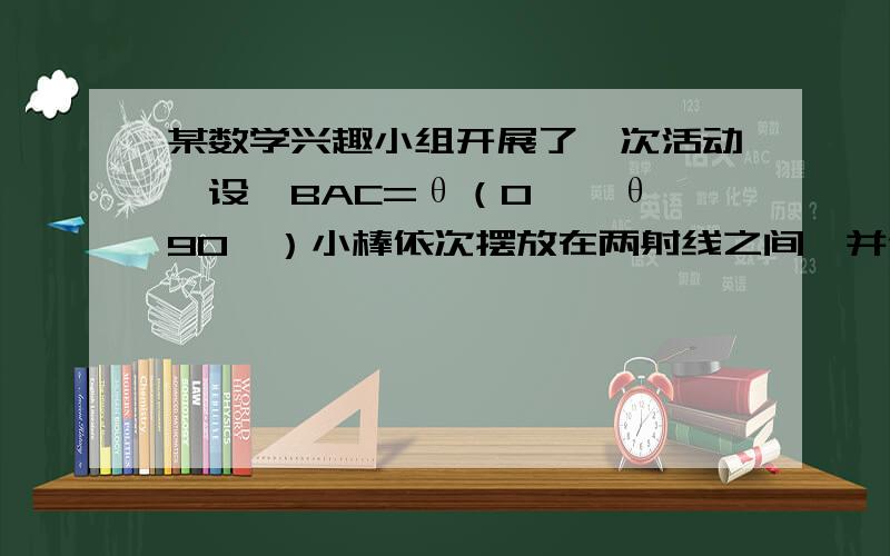 某数学兴趣小组开展了一次活动,设∠BAC=θ（0°＜θ＜90°）小棒依次摆放在两射线之间,并使小棒两端分别落在两射线上从点A1开始,用等长的小棒依次向右摆放,其中A1A2为第1根小棒,且A1A2=AA1问