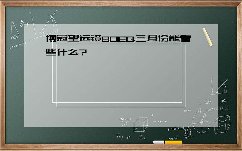 博冠望远镜80EQ三月份能看些什么?