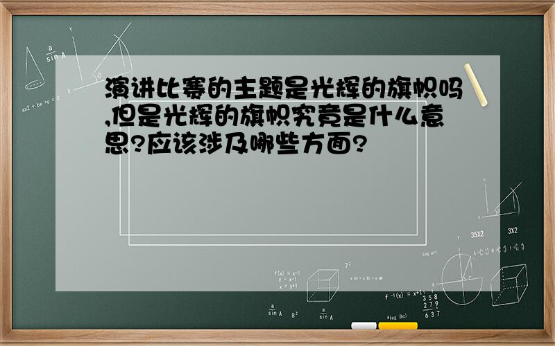 演讲比赛的主题是光辉的旗帜吗,但是光辉的旗帜究竟是什么意思?应该涉及哪些方面?