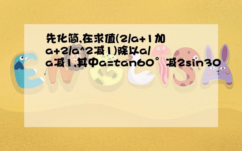 先化简,在求值(2/a+1加a+2/a^2减1)除以a/a减1,其中a=tan60°减2sin30