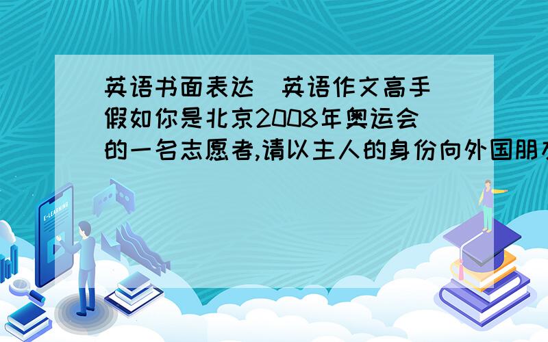 英语书面表达（英语作文高手）假如你是北京2008年奥运会的一名志愿者,请以主人的身份向外国朋友介绍一下北京几个著名的景点.根据以下提示写一篇短文.1.北京是一个历史悠久的城市；2.