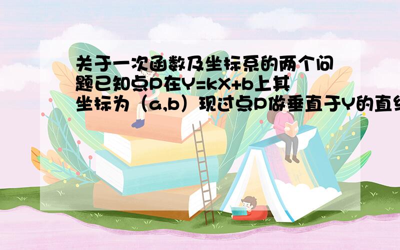 关于一次函数及坐标系的两个问题已知点P在Y=kX+b上其坐标为（a,b）现过点P做垂直于Y的直线Y2 求Y2的函数关系式已知点P的坐标为（a,b) 求其关于Y=kX+b的对称点的坐标P2