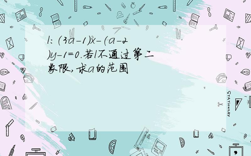 l:（3a-1)x-(a-2)y-1=0.若l不通过第二象限,求a的范围