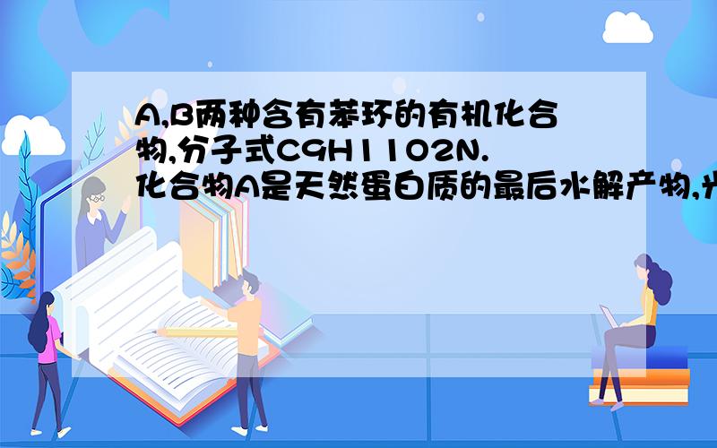 A,B两种含有苯环的有机化合物,分子式C9H11O2N.化合物A是天然蛋白质的最后水解产物,光谱测定显示其分子结构不含甲基,求A