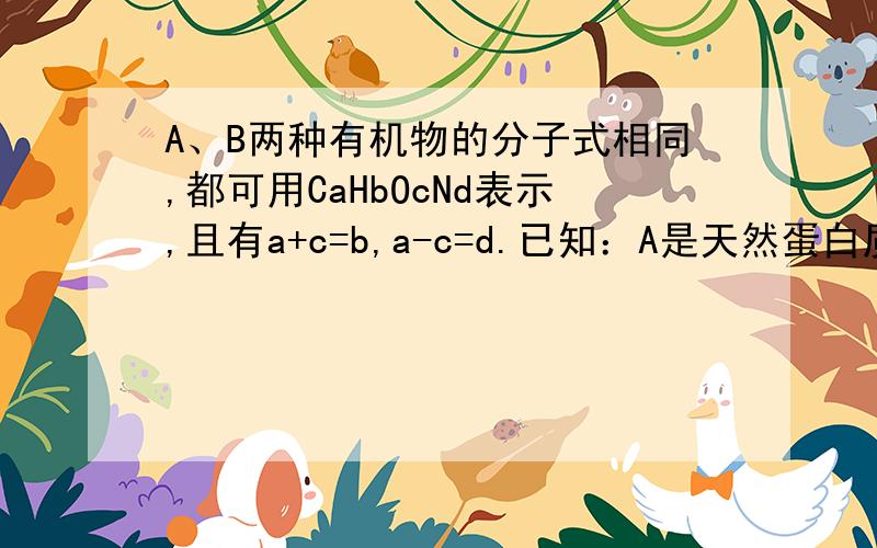 A、B两种有机物的分子式相同,都可用CaHbOcNd表示,且有a+c=b,a-c=d.已知：A是天然蛋白质水解的最终产物；B是一种含有醛基的硝酸酯.试回答：（1）A和B的分子式是____________.（2）光谱测定显示,A的