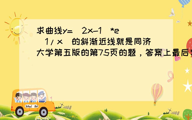 求曲线y=（2x-1）*e^(1/x)的斜渐近线就是同济大学第五版的第75页的题，答案上最后有个替换，没看懂，希望有具体步骤，