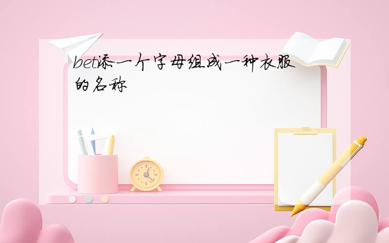 bet添一个字母组成一种衣服的名称