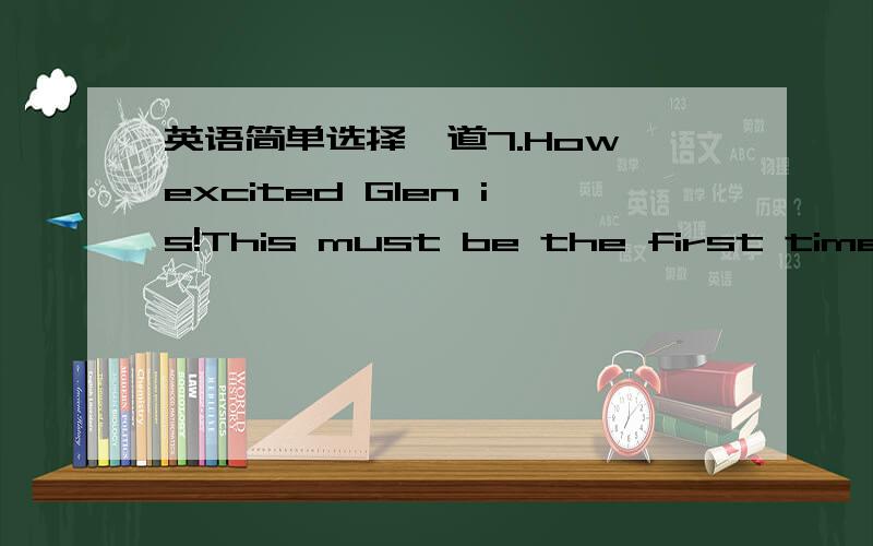 英语简单选择一道7.How excited Glen is!This must be the first time that he ____ abroad.A.is B.has been C.was D.will be为什么