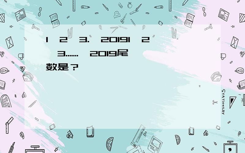 1*2*3.*20191*2*3......*2019尾数是？