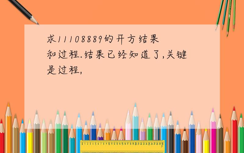 求11108889的开方结果和过程.结果已经知道了,关键是过程,