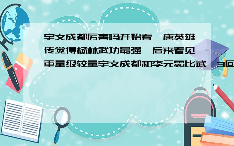 宇文成都厉害吗开始看隋唐英雄传觉得杨林武功最强,后来看见重量级较量宇文成都和李元霸比武,3回合就被元霸摔了个屁滚尿流呵呵,宇文成都是很狂的,却被元霸轻松搞定,要不是世民阻止,宇