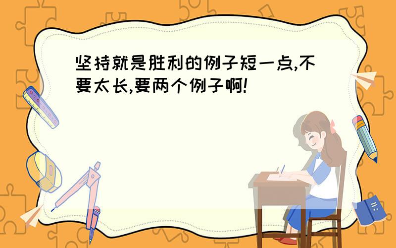 坚持就是胜利的例子短一点,不要太长,要两个例子啊!