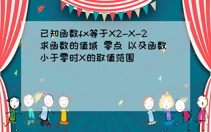 已知函数fx等于X2-X-2求函数的值域 零点 以及函数小于零时X的取值范围