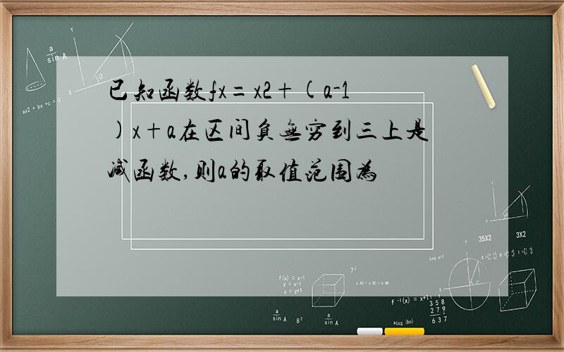 已知函数fx=x2+(a-1)x+a在区间负无穷到三上是减函数,则a的取值范围为